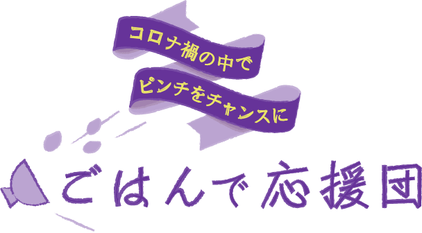 コロナ禍の中でピンチをチャンスに。ごはんで応援団